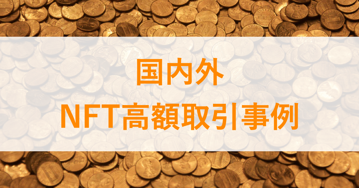 国内外のNFT高額取引作品・事例10選!最高額で落札されたNFTを紹介