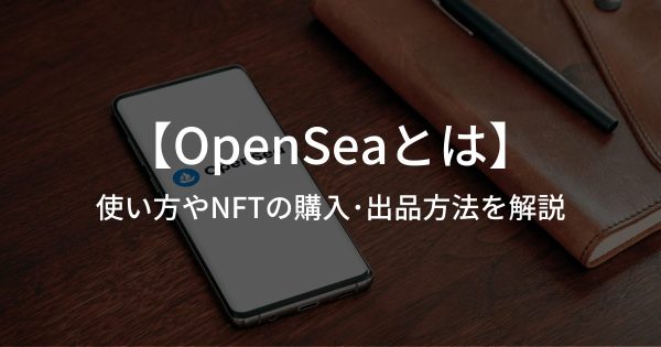 OpenSeaとは？使い方やNFTの購入・出品方法を解説
