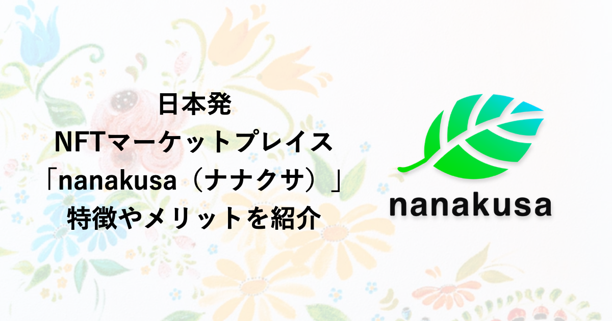 NFTマーケットプレイス「nanakusa（ナナクサ）」特徴やメリットを紹介