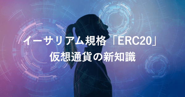 イーサリアム規格「ERC20」仮想通貨の新知識