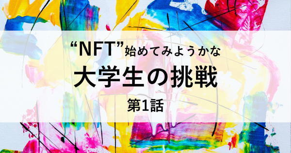 【NFT始めてみようかな】大学生の挑戦【第1話】】