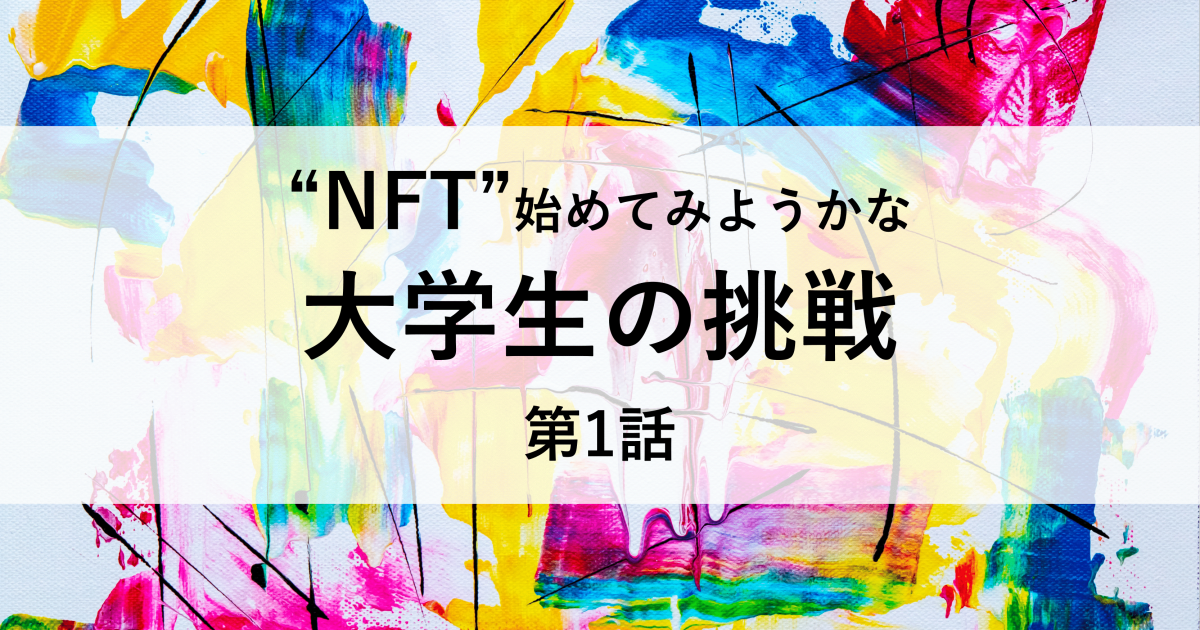 "NFT"始めてみようかな 大学生の挑戦【第1話】