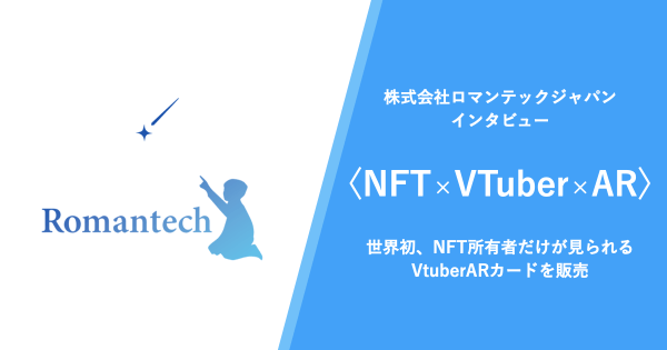 〈NFT×VTuber×AR〉世界初、NFT所有者だけが見られるVTuberARカードを販売～株式会社ロマンテックジャパンへインタビュー～