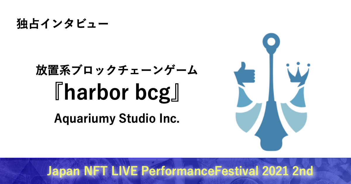 放置系ブロックチェーンゲーム『harbor bcg (ハーバー・ビーシージー)』運営会社への独占インタビュー~Japan NFT LIVE Performance Festival 2021 2ndにて~