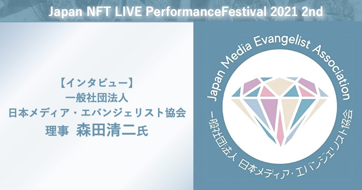 一般社団法人日本メディア・エバンジェリスト協会理事 森田清二氏 インタビュー ~Japan NFT LIVE Performance Festival 2021 2ndにて~