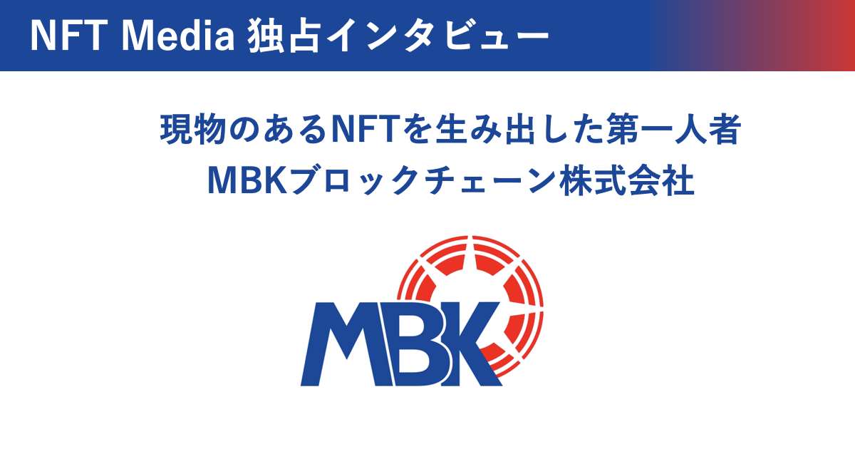 現物のあるNFTを生み出した第一人者 MBKブロックチェーン株式会社独占インタビュー