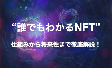 NFTとは？ “誰でもわかるNFT” 仕組みから将来性まで徹底解説！