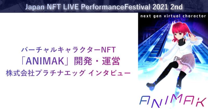 バーチャルキャラクターNFT「ANIMAK」開発・運営の株式会社プラチナエッグ インタビュー~Japan NFT LIVE Performance Festival 2021 2ndにて~
