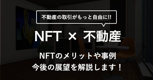 【NFT×不動産】不動産取引がもっと自由に！NFT活用のメリットや事例、今後の展望を解説