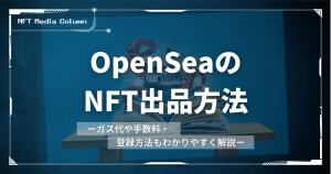 OpenSea(オープンシー)のNFT出品方法｜ガス代や手数料、登録方法を徹底解説【2026年最新】