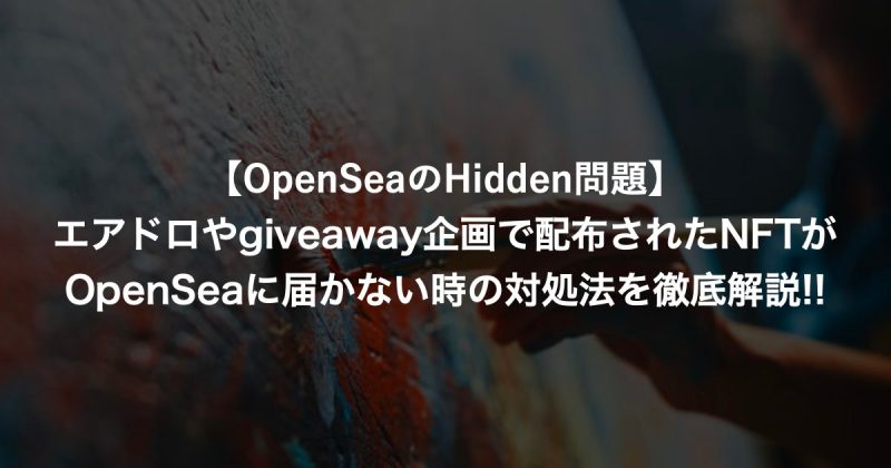 【OpenSeaのHidden問題】エアドロやgiveaway企画で配布されたNFTがOpenSeaに届かない時の対処法を徹底解説!!