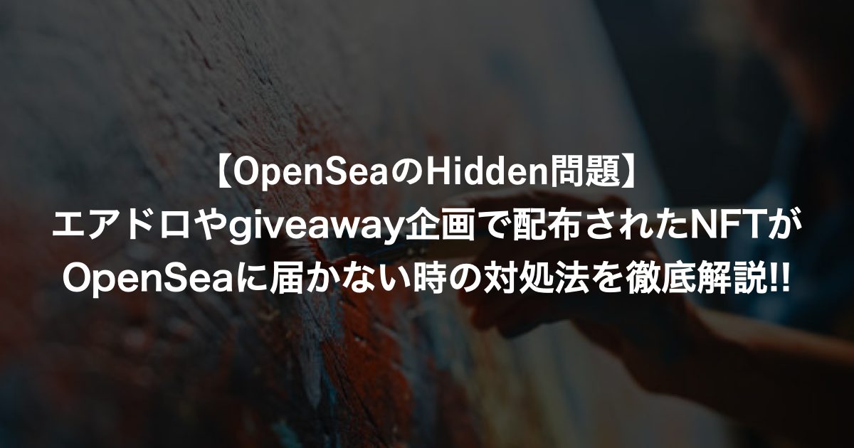 【OpenSeaのHidden問題】エアドロやgiveaway企画で配布されたNFTがOpenSeaに届かない時の対処法を徹底解説!!