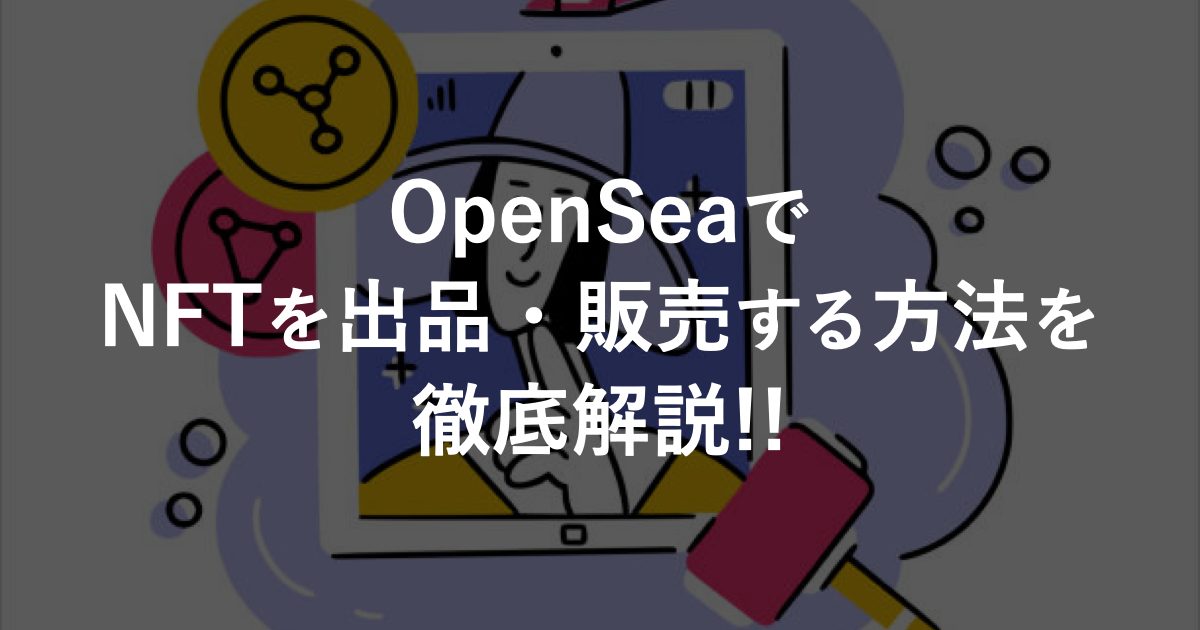 OpenSea(オープンシー)でNFTを出品・販売する方法を徹底解説!!
