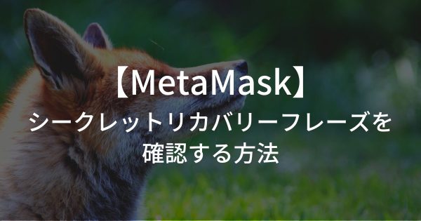 メタマスクのシークレットリカバリーフレーズを確認する方法