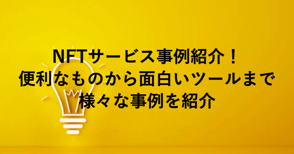 NFTサービス事例紹介！便利なものから面白いツールまで様々な事例を紹介