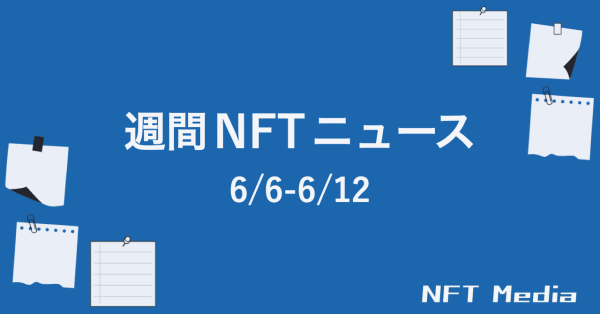 【NFT News Digest】6/6〜6/12