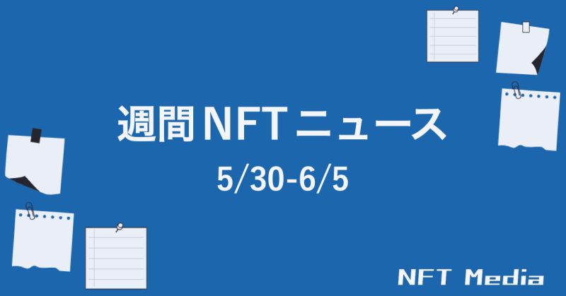 【NFT News Digest】5/30〜6/5