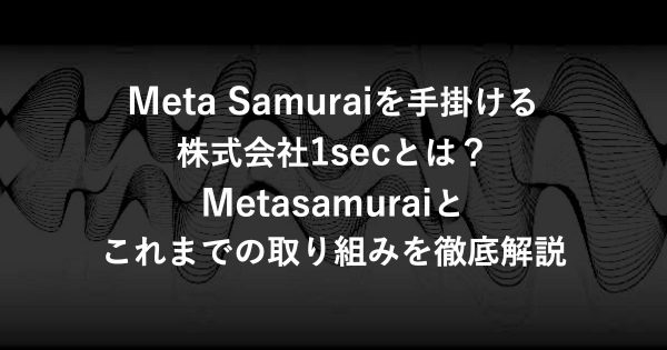 Meta Samuraiを手掛ける株式会社1secとは？Metasamuraiとこれまでの取り組みを徹底解説