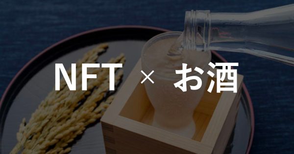 【NFT×お酒】お酒関連事業におけるNFT活用事例 3選