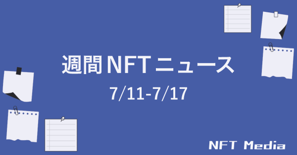 【NFT News Digest】7/11〜7/17｜これだけは押さえたいニュース５選