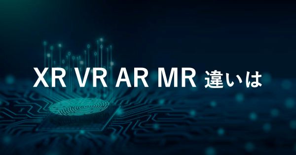 XR/AR/VR/MRの意味や違い、仕組みを徹底解説!!