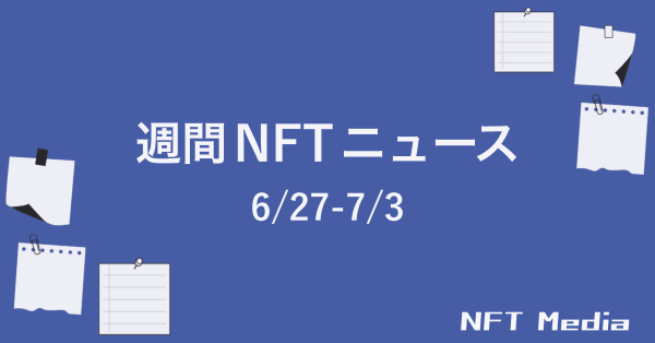 【NFT News Digest】6/27〜7/3