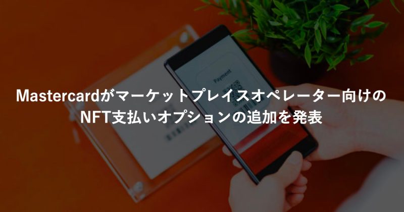 Mastercardがマーケットプレイスオペレーター向けのNFT支払いオプションの追加を発表