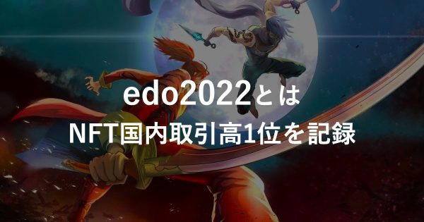【edo2022とは】全2022枚のイラストを販売し、NFT国内取引高1位を記録