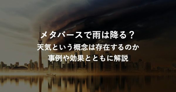 【メタバースで雨は降る？】メアバースに天気という概念は存在するのか事例や効果とともに解説