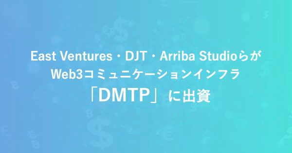 East Ventures・DJT・Arriba StudioらがWeb3コミュニケーションインフラ「DMTP」に出資