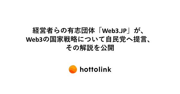 経営者らの有志団体「Web3․JP」が、Web3の国家戦略について自民党へ提言、その解説を公開