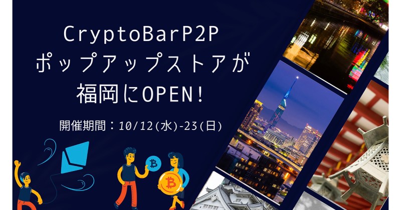 2022年10月12日〜23日の12日間、CryptoBar P2Pポップアップストアが福岡にオープン！