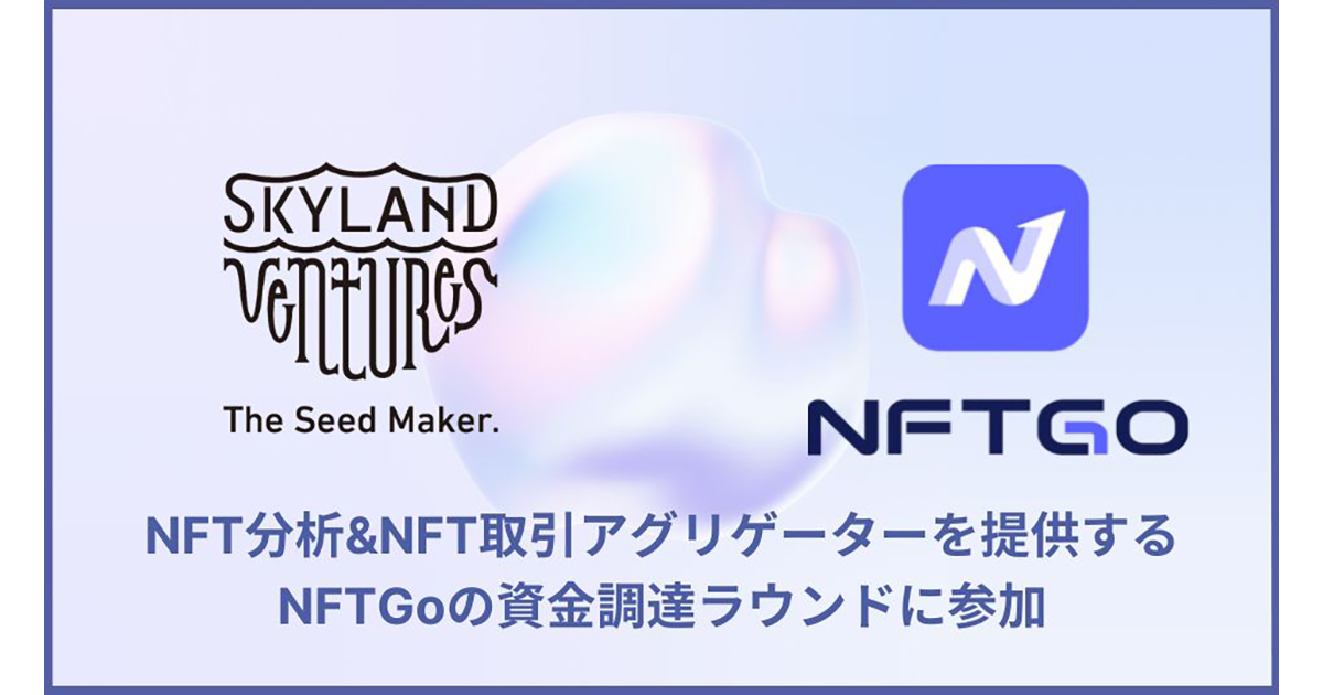 Skyland Ventures、NFTデータアグリゲートプラットフォームをグローバルに提供するNFTGoへ出資し、日本展開のパートナー企業として参画