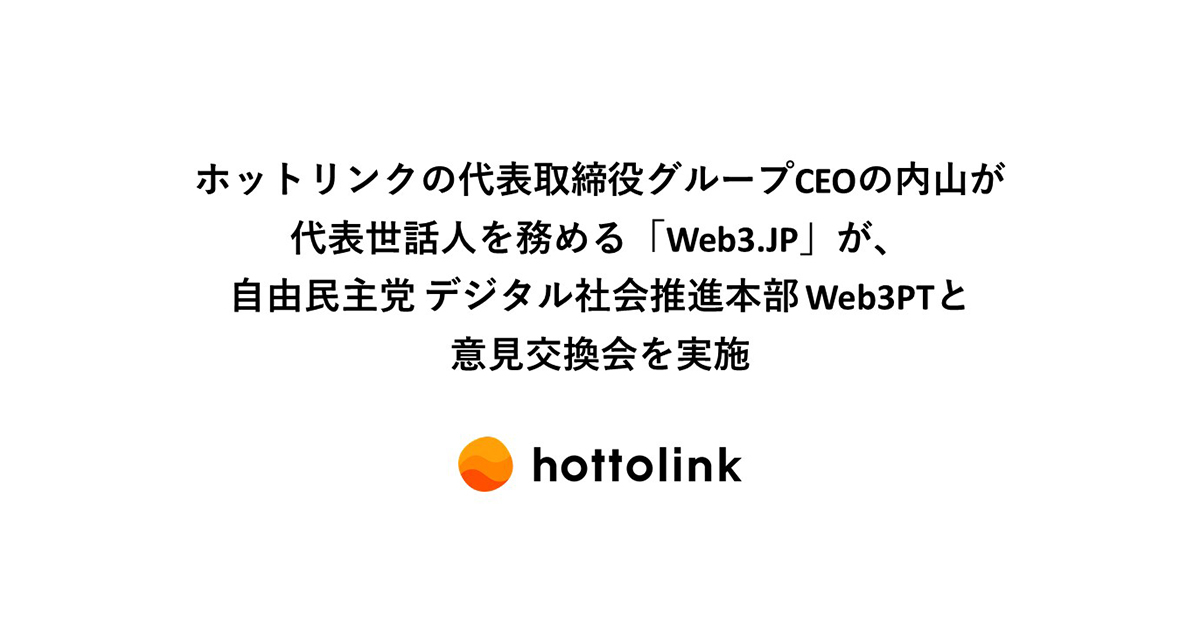 ホットリンクの代表取締役グループCEOの内山が代表世話人を務める「Web3․JP」が、自由民主党 デジタル社会推進本部 Web3PTと意見交換会を実施