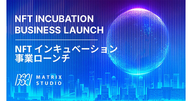 Matrix Studioが企業やクリエイターのNFT進出を全面的にサポートするインキュベーション事業がスタート