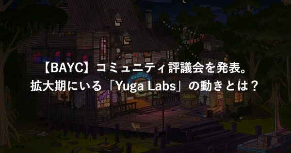 【BAYC】コミュニティ評議会を発表。拡大期にいる「Yuga Labs」の動きとは？