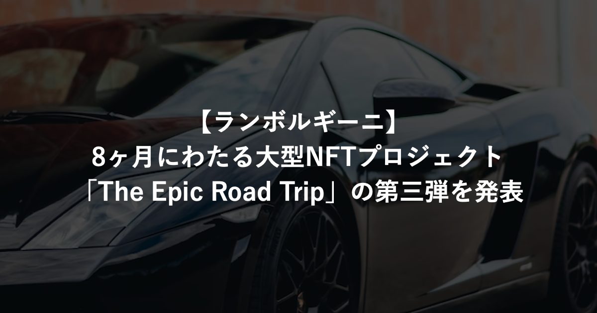 【ランボルギーニ】8ヶ月にわたる大型NFTプロジェクト「The Epic Road Trip」の第三弾を発表