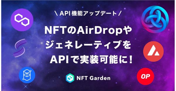 マルチチェーンNFT生成プラットフォームの『NFT Garden』で、NFTの配布やジェネレーティブNFT、NFT会員証などを想定したAPI機能のアップデートを実施　