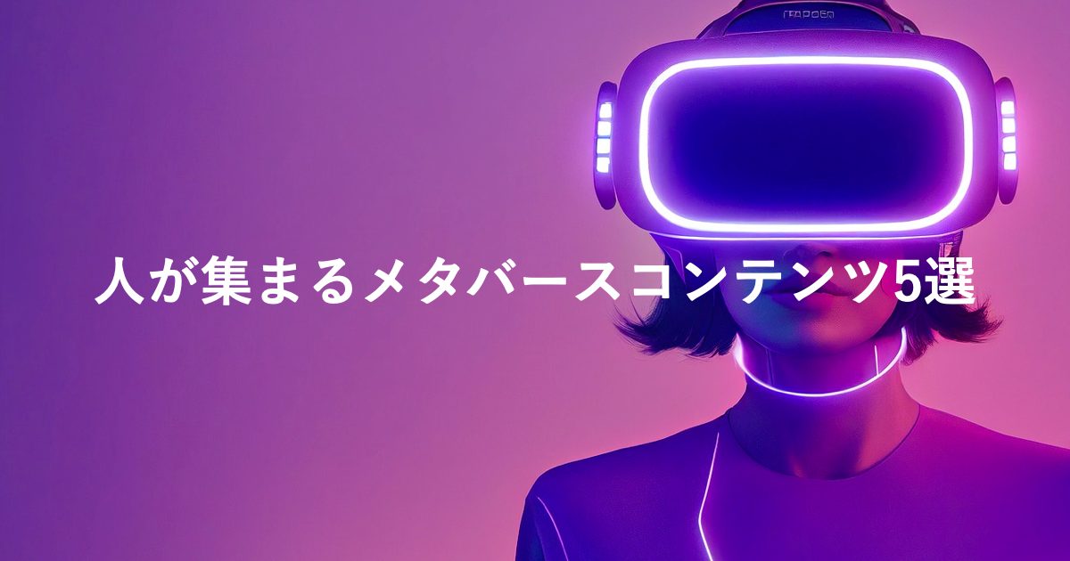 人が集まるメタバースコンテンツ5選