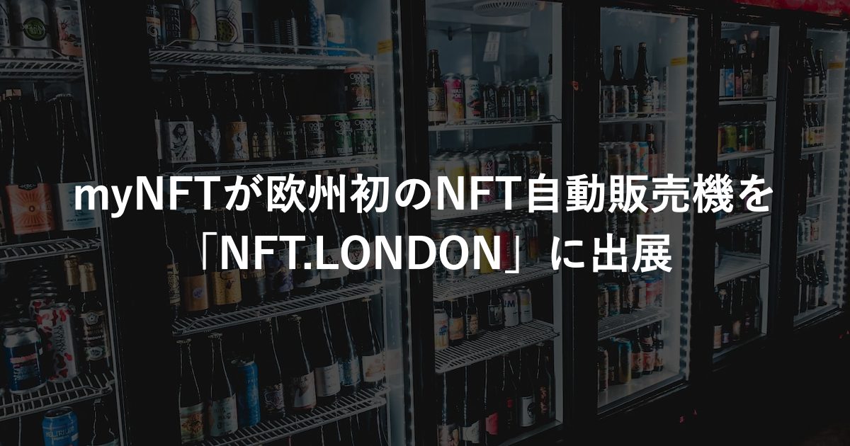 myNFTが欧州初の【NFT自動販売機】を「NFT.LONDON」に出展、NFT購入の障壁を取り払うことが狙い