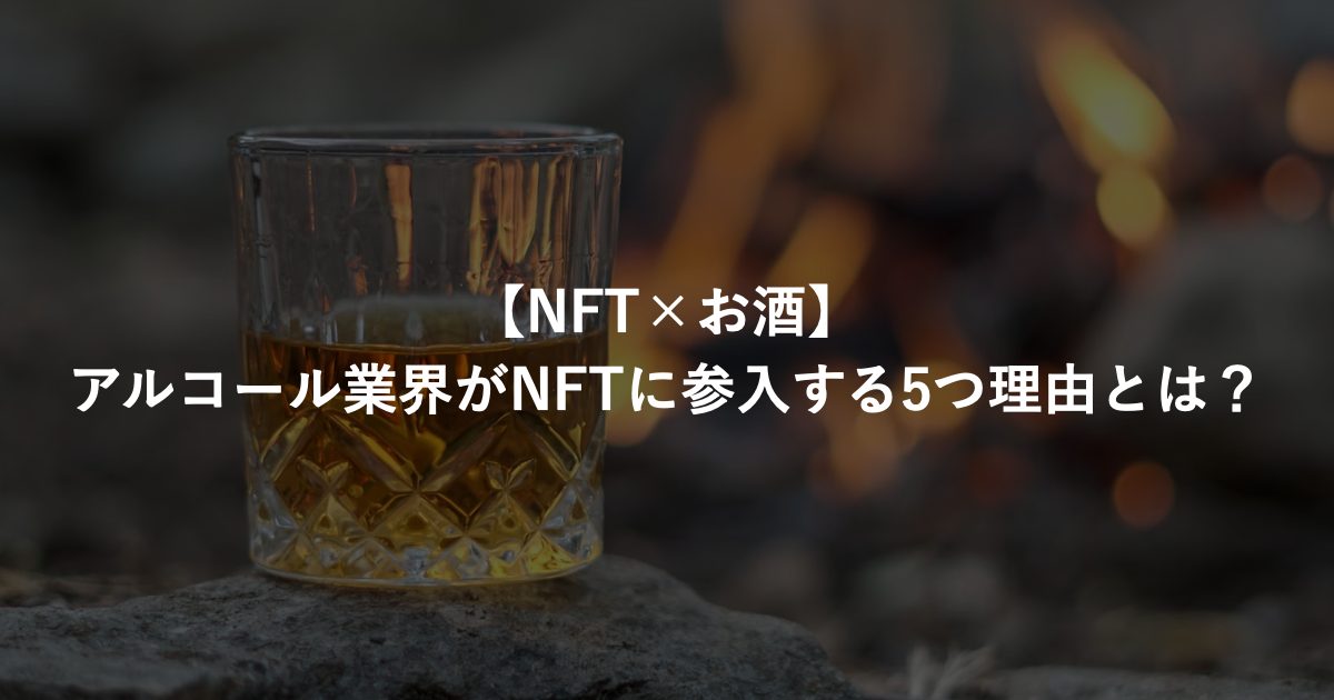【NFT×お酒】海外のNFTの活用方法とは？海外事例から学ぶアルコール業界がNFTに参入する5つの理由とは？