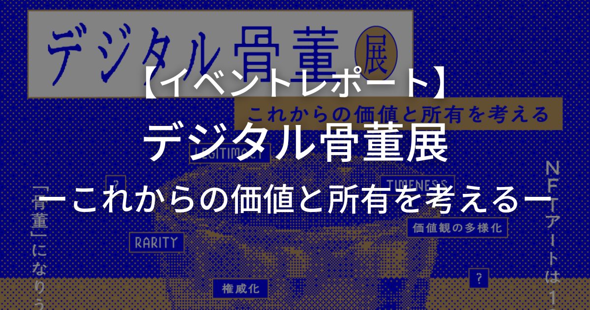 【イベントレポート】デジタル骨董展ーこれからの価値と所有を考えるー