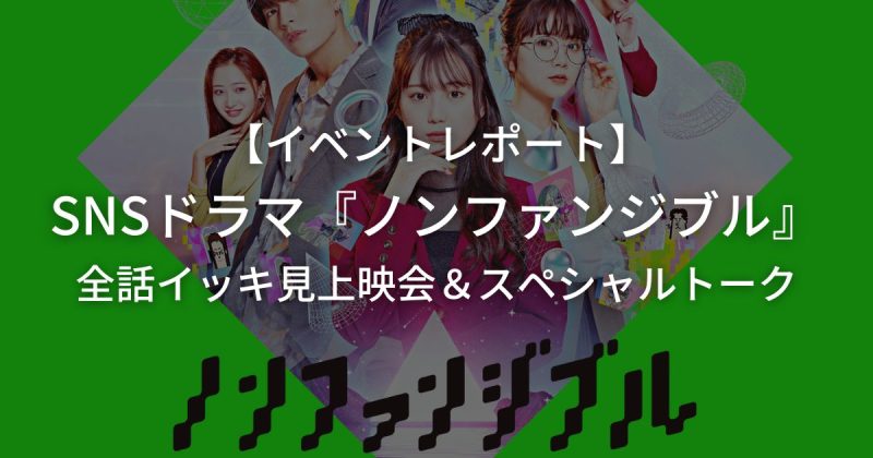 【イベントレポート】”SNSドラマ『ノンファンジブル』supported by Yay!全話イッキ見上映会＆スペシャルトーク”