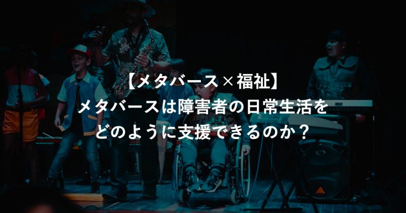 【メタバース×福祉】メタバースは障害者の日常生活をどのように支援できるのか？