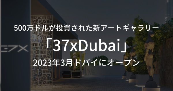 500万ドルもの巨額が投資された新アートギャラリー「37xDubai」が2023年3月ドバイにオープン予定