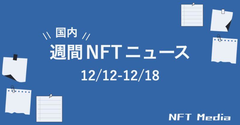 【週間国内NFTニュース】12/12〜12/18｜これだけは押さえたいニュース5選