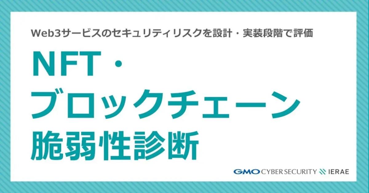 Web3サービスのセキュリティリスクを設計・実装段階で評価「NFT・ブロックチェーン脆弱性診断」を提供開始【GMOサイバーセキュリティ byイエラエ】
