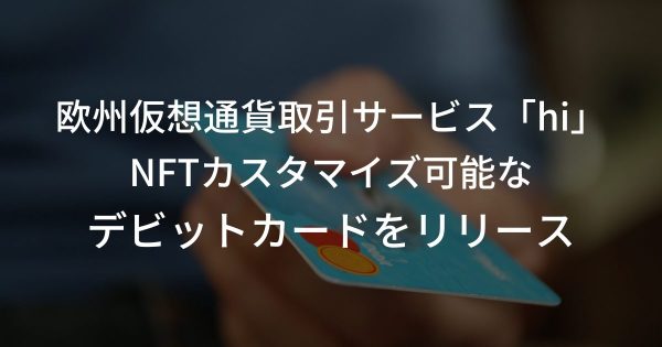 【世界初】NFTカスタマイズ可能なデビットカードとは？欧州仮想通貨取引サービス「hi」がリリース