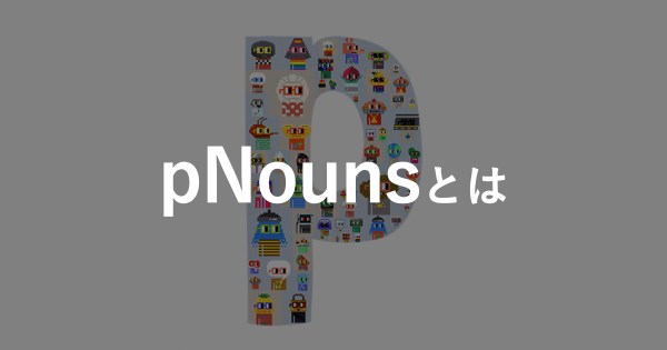 【pNounsとは】あの「Nouns」を共同保有できるかもしれないプロジェクト