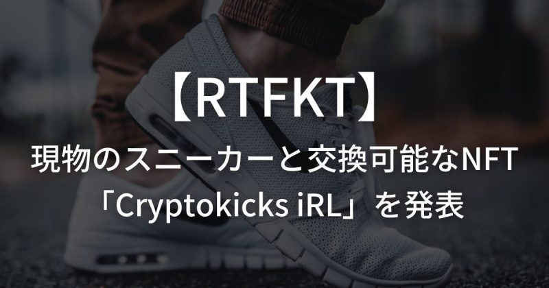 デジタルスニーカーを制作するNike傘下の【RTFKT】が、現物のスニーカーと交換可能なNFT「Cryptokicks iRL」を発表